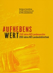 AUFHEBENS WERT. 150 Jahre NÖ Landesarchiv / 200 Jahre NÖ Landesbibliothek