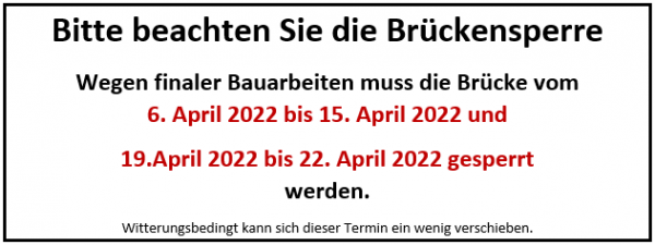 Bitte beachten Sie die Brückensperre Wegen finaler Bauarbeiten muss die Brücke vom  6. April 2022 bis 20. April 2022 gesperrt werden. Witterungsbedingt kann sich dieser Termin ein wenig verschieben.